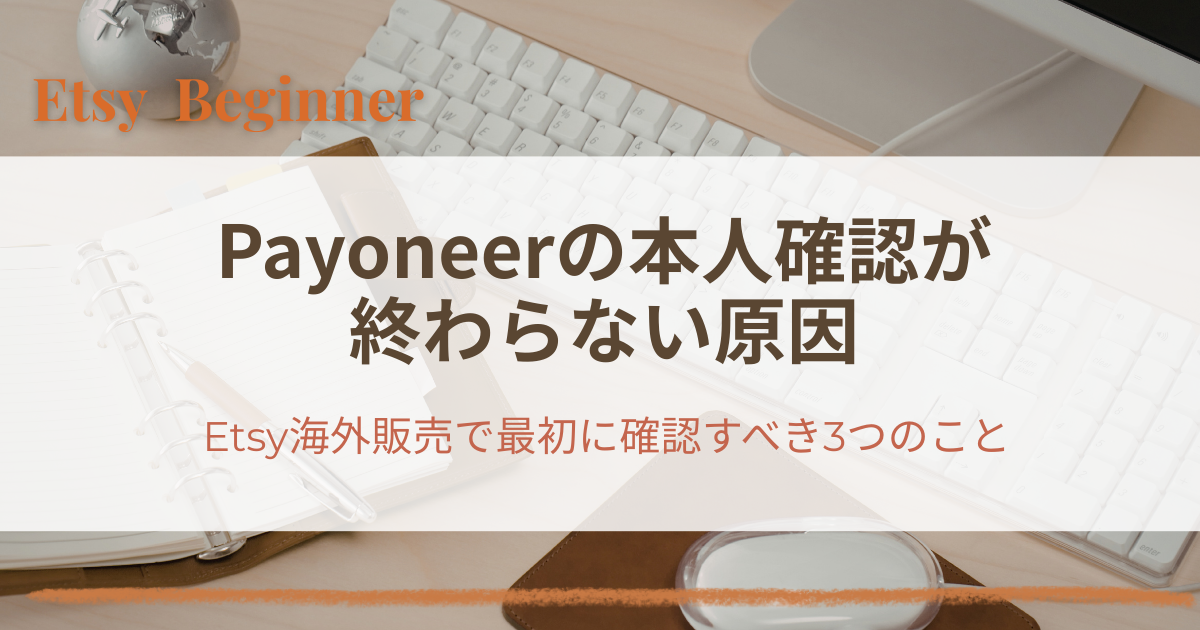 Payoneerの本人確認が終わらない原因はこれ｜Etsy海外販売で最初に確認すべき3つのポイント